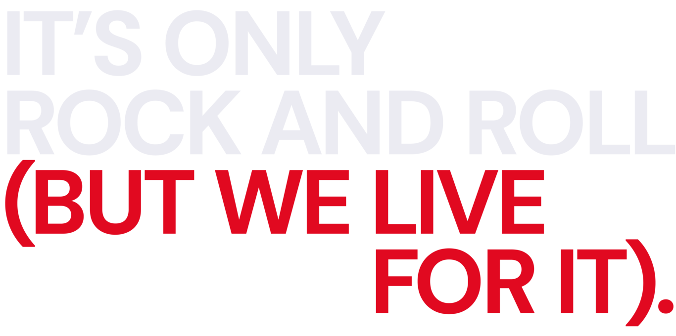 It’s only rock and roll but we live for it